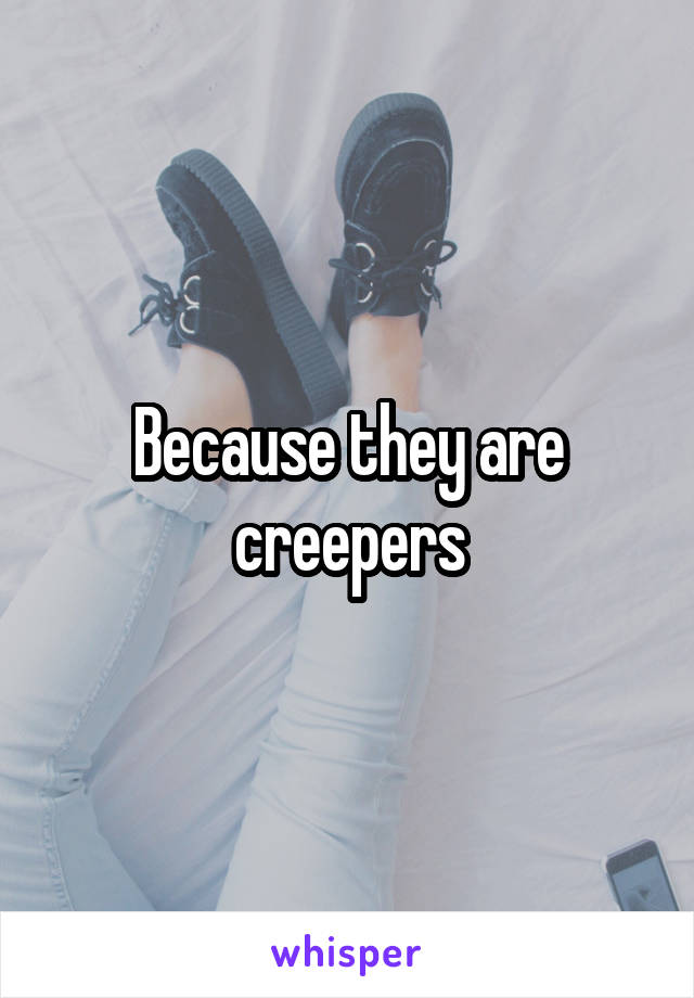 Because they are creepers