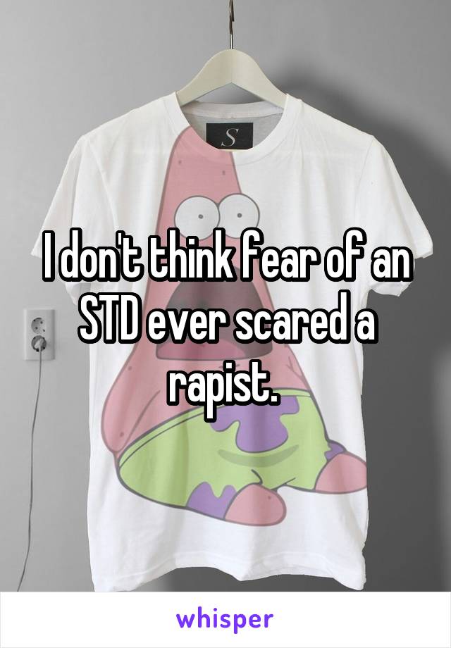 I don't think fear of an STD ever scared a rapist. 