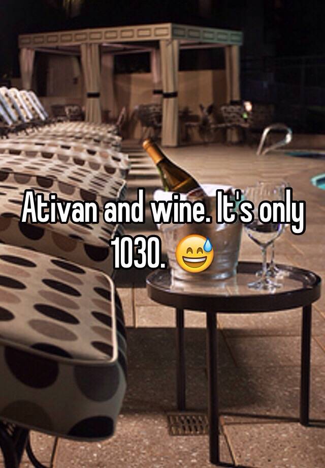 Ativan and wine. It's only 1030. 😅