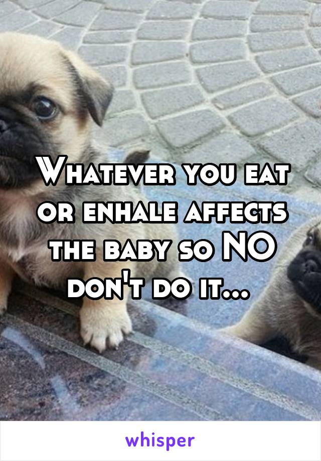 Whatever you eat or enhale affects the baby so NO don't do it... 
