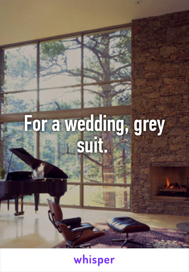 For a wedding, grey suit. 