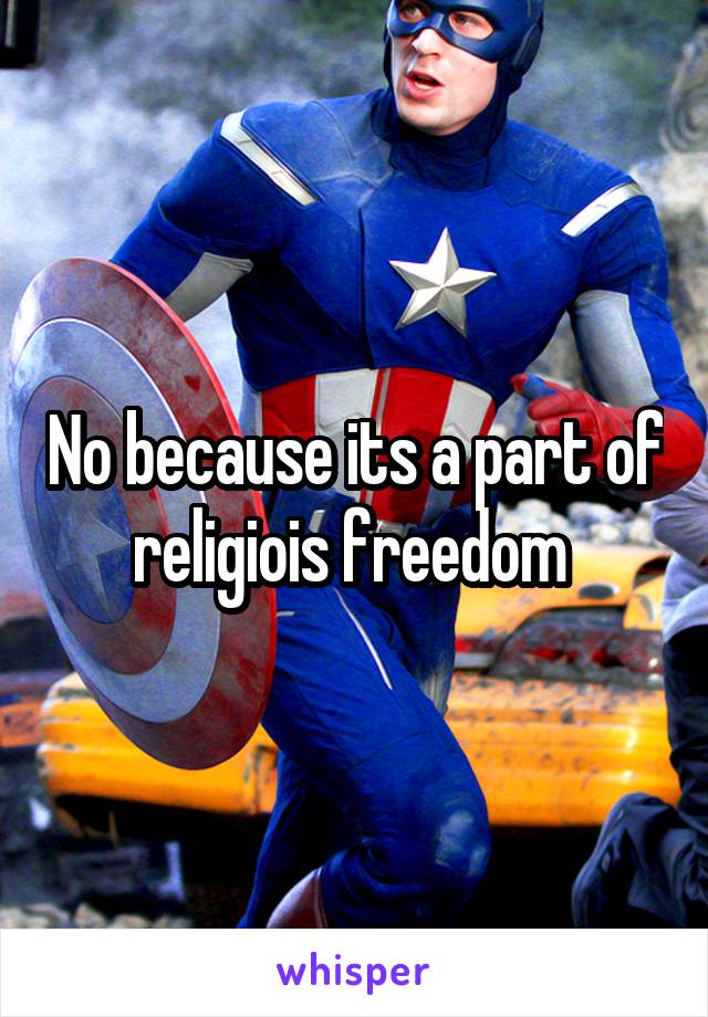 No because its a part of religiois freedom 
