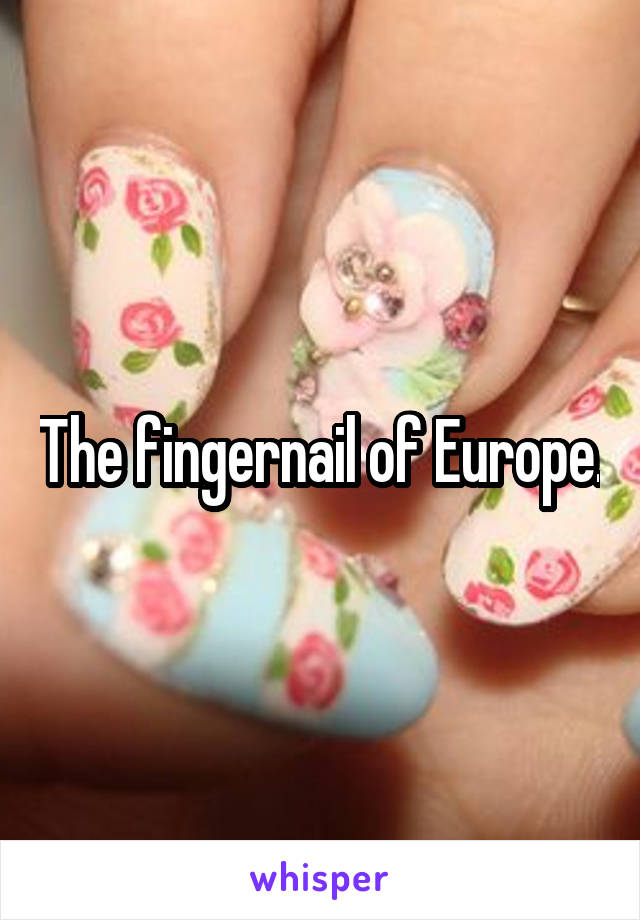 The fingernail of Europe.