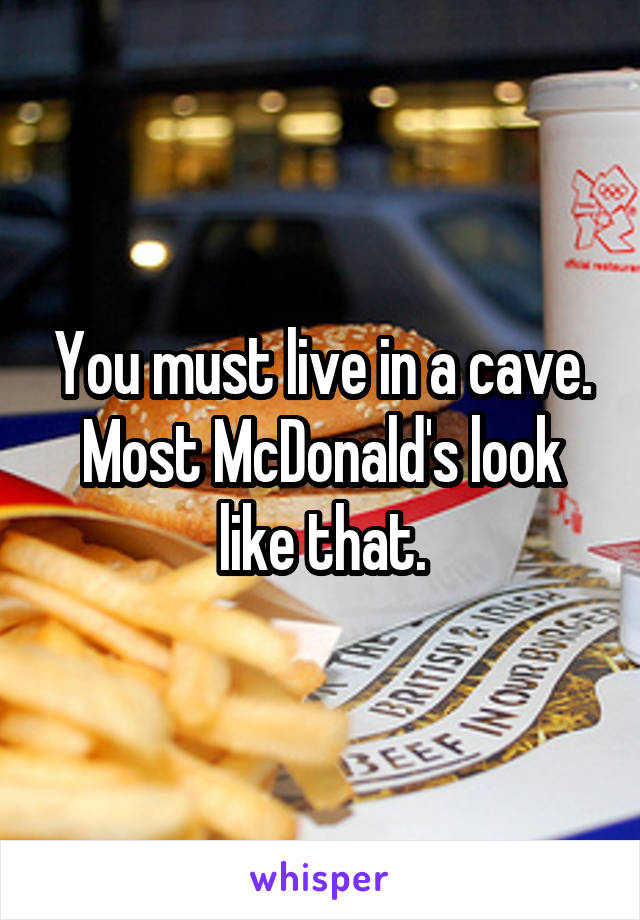 You must live in a cave. Most McDonald's look like that.