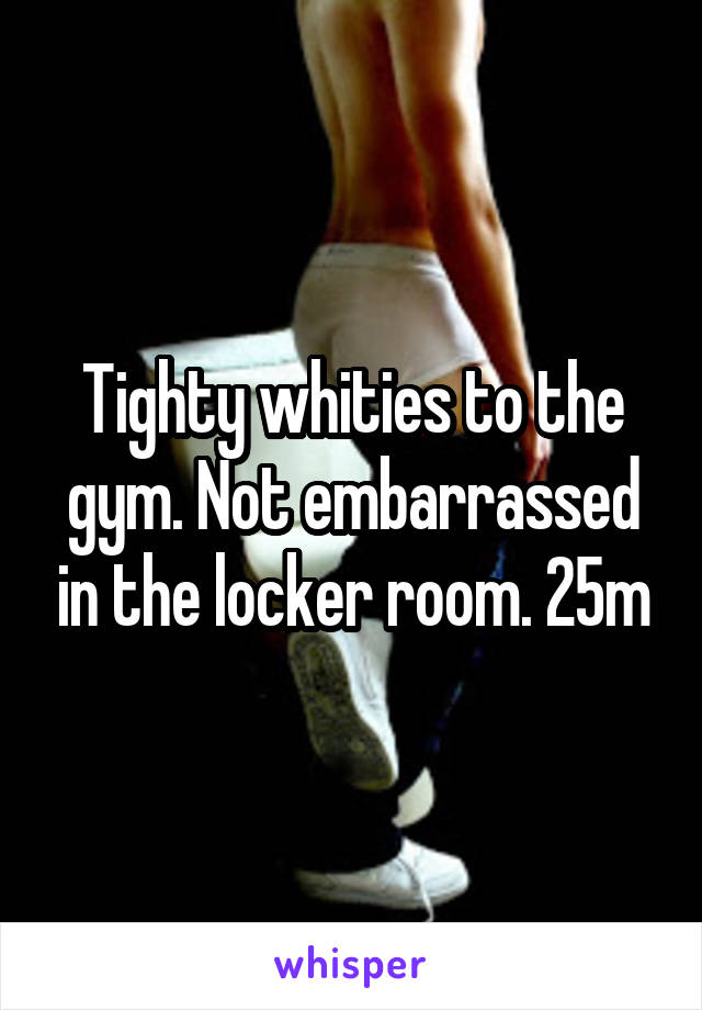 Not embarrassed in the locker room. 