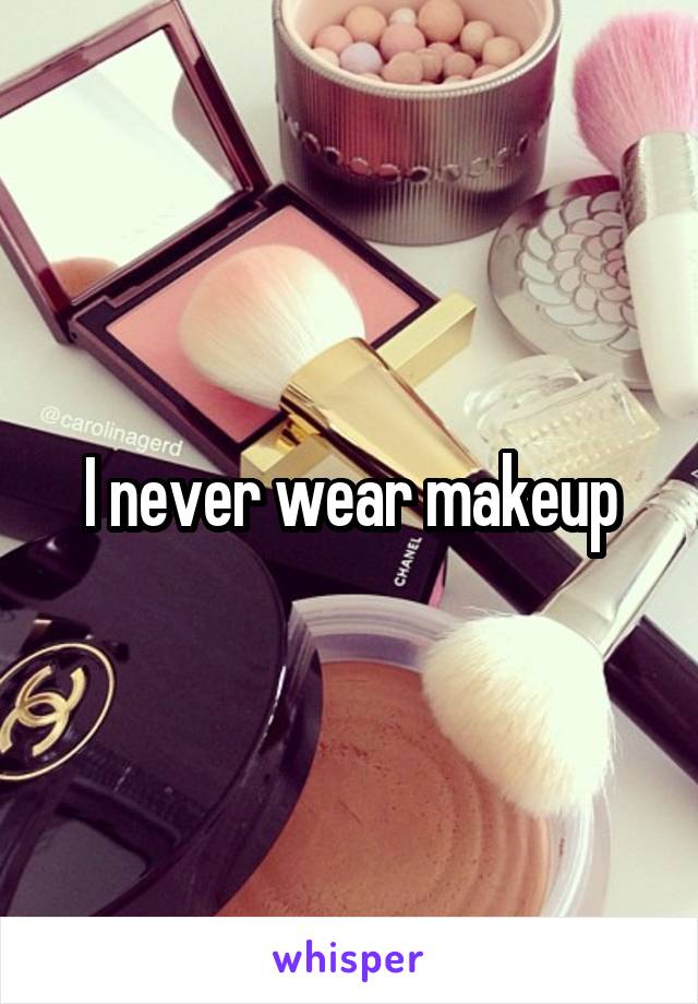 I never wear makeup