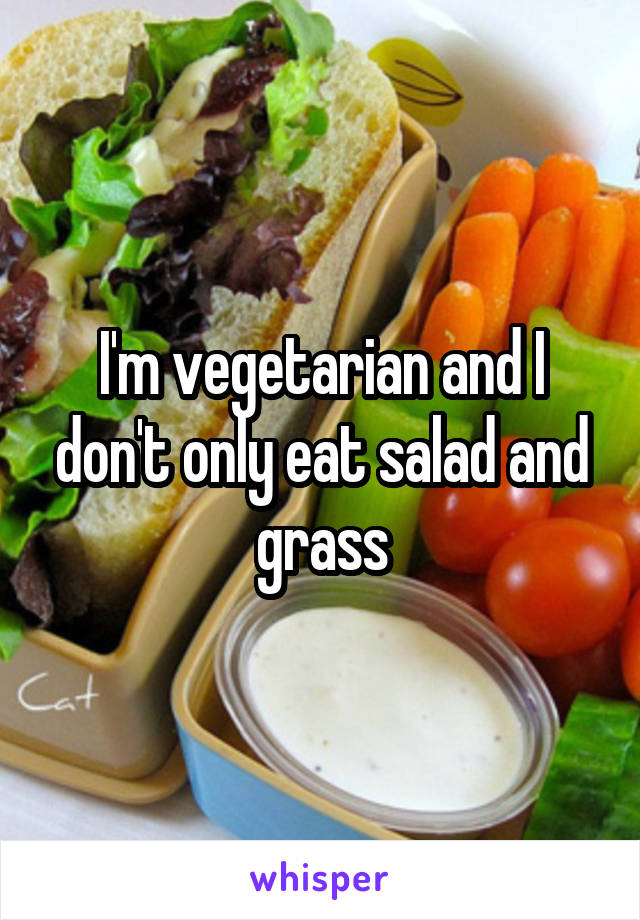 I'm vegetarian and I don't only eat salad and grass