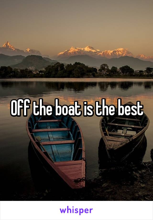 Off the boat is the best