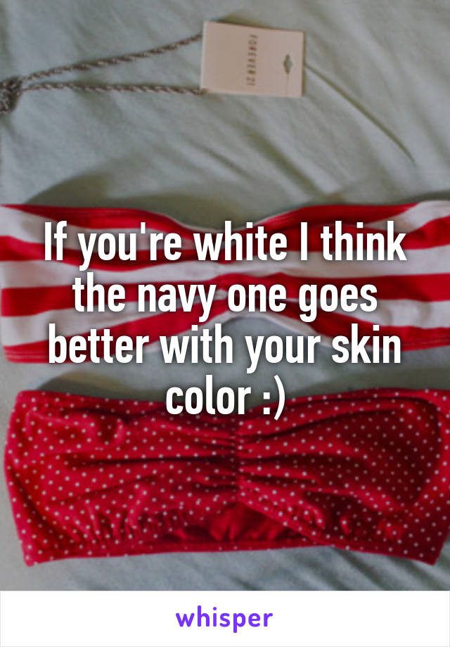 If you're white I think the navy one goes better with your skin color :)