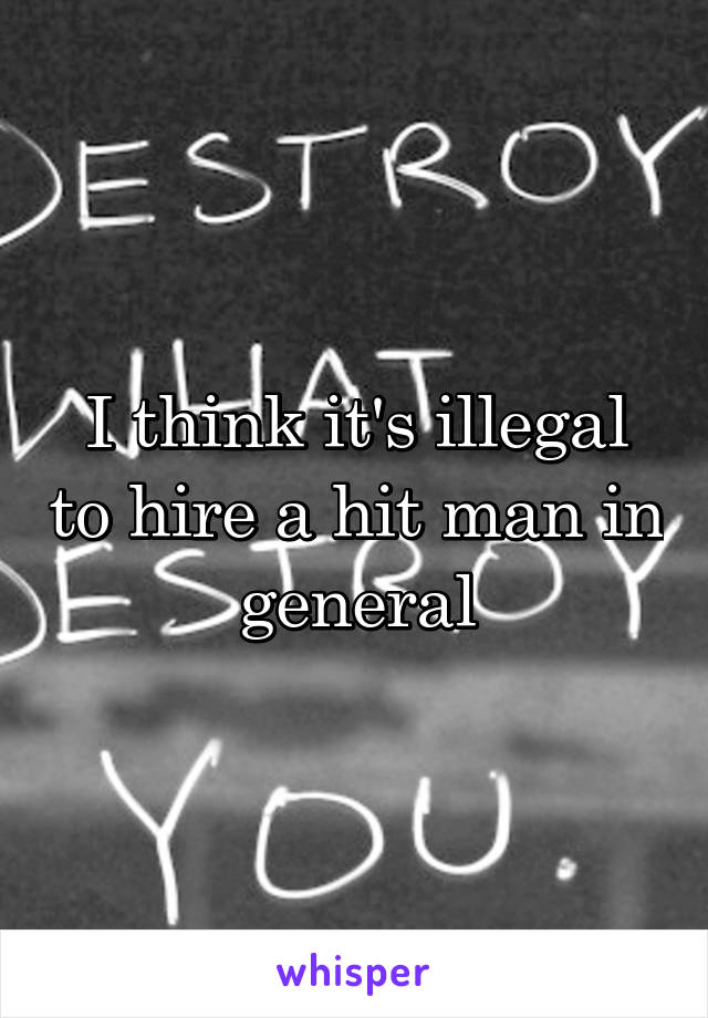 I think it's illegal to hire a hit man in general