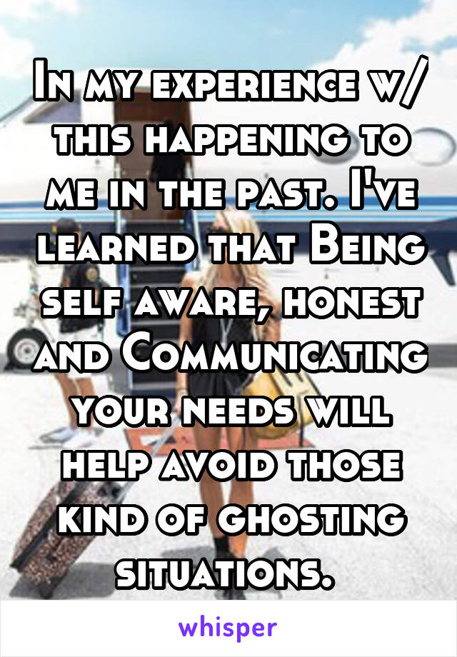 In my experience w/ this happening to me in the past. I've learned that Being self aware, honest and Communicating your needs will help avoid those kind of ghosting situations. 