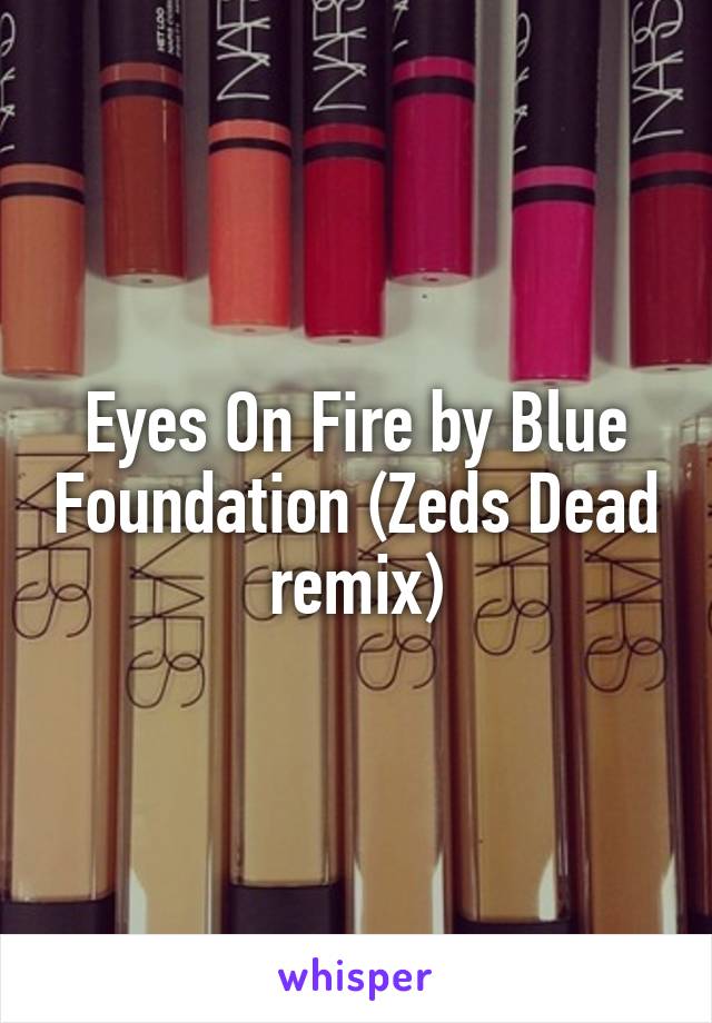 Eyes On Fire by Blue Foundation (Zeds Dead remix)