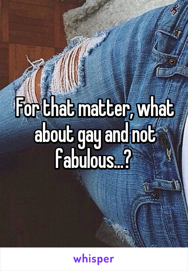 For that matter, what about gay and not fabulous...? 