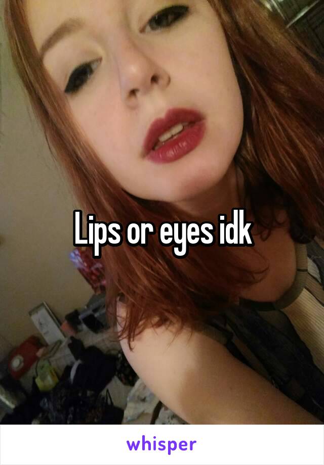 Lips or eyes idk