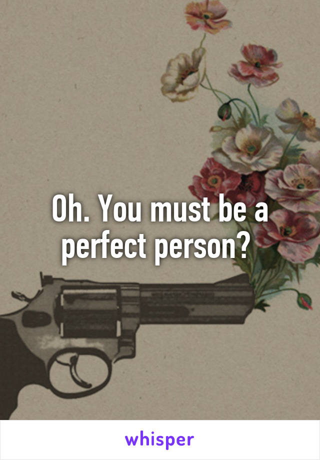 Oh. You must be a perfect person? 