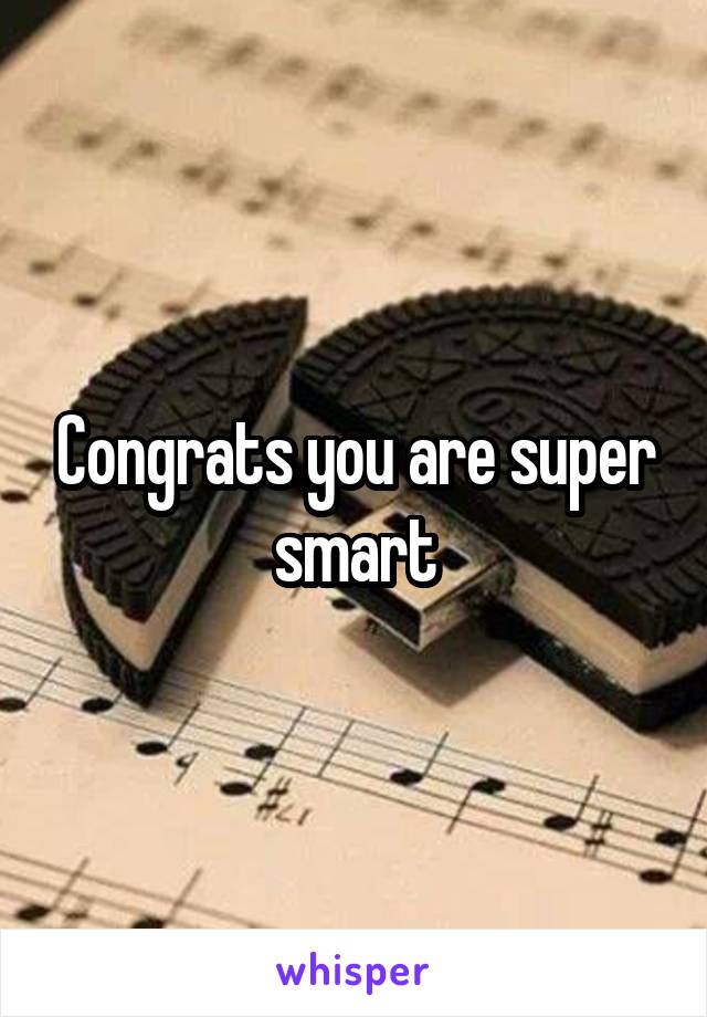 Congrats you are super smart