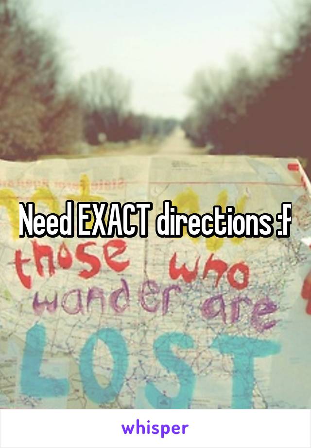 Need EXACT directions :P