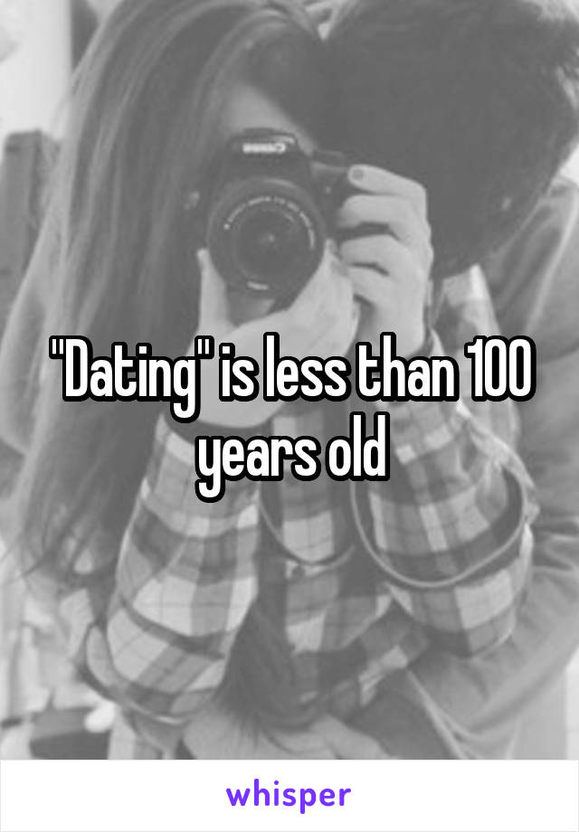 "Dating" is less than 100 years old