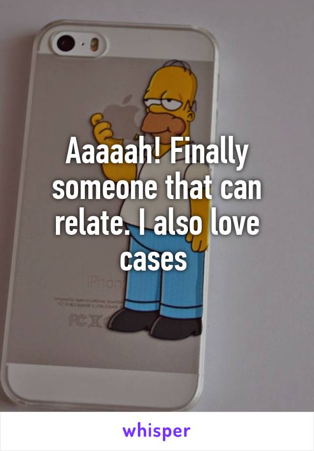 Aaaaah! Finally someone that can relate. I also love cases 
