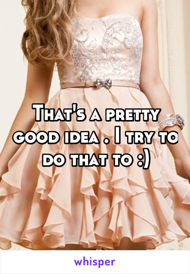 That's a pretty good idea . I try to do that to :)