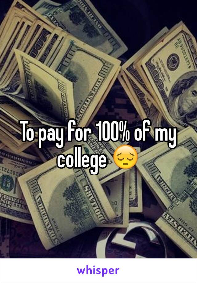 To pay for 100% of my college 😔