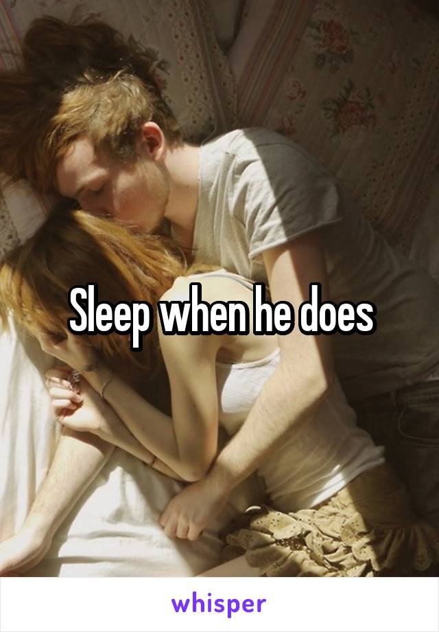 Sleep when he does
