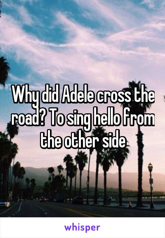 Why did Adele cross the road? To sing hello from the other side