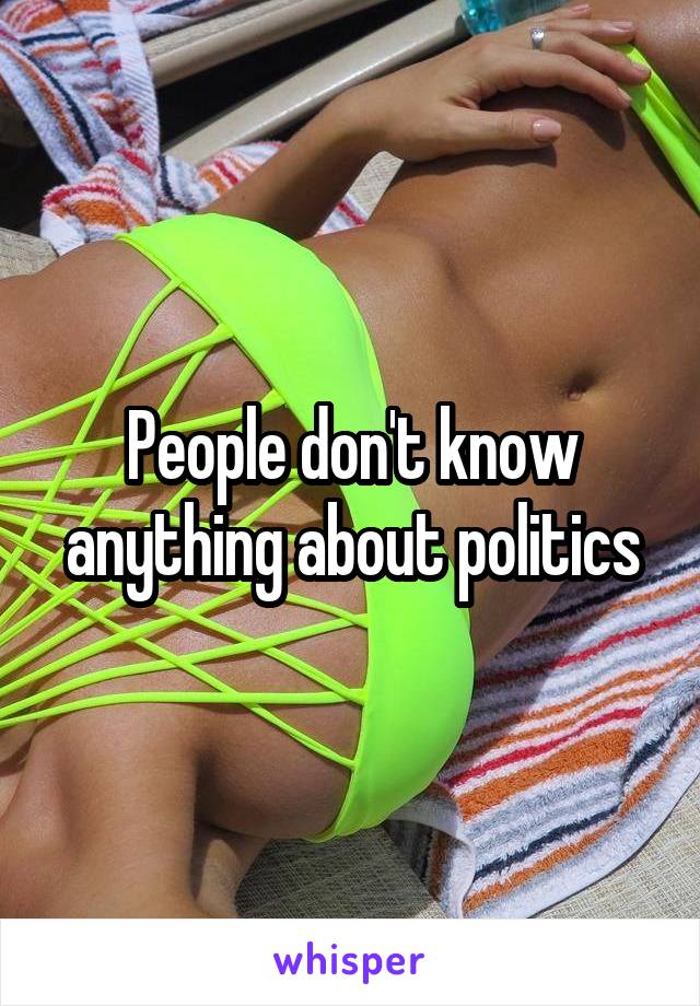 People don't know anything about politics