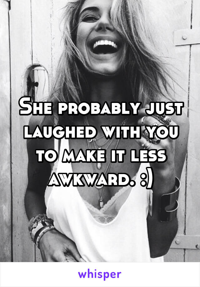 She probably just laughed with you to make it less awkward. :)