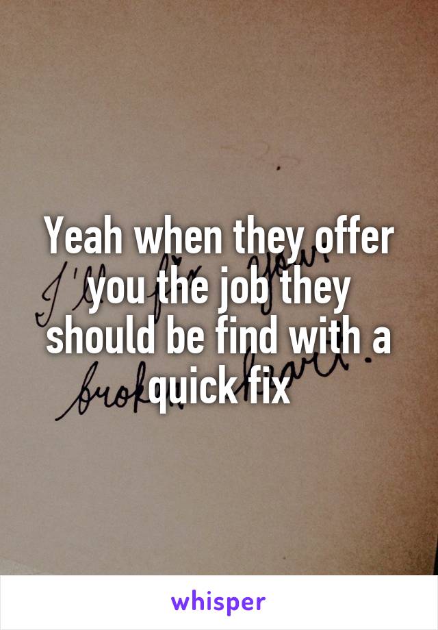 Yeah when they offer you the job they should be find with a quick fix