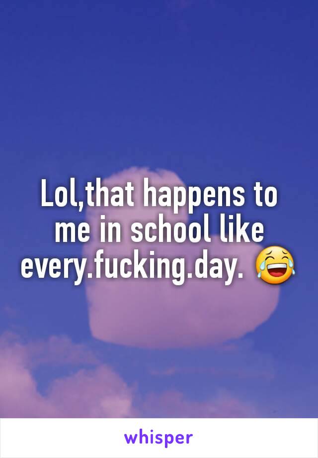 Lol,that happens to me in school like every.fucking.day. 😂