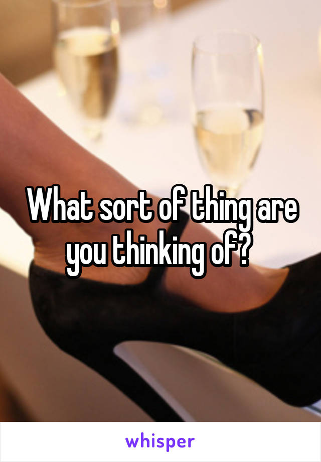 What sort of thing are you thinking of? 