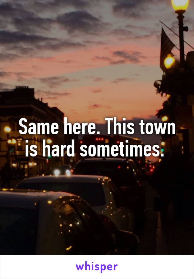 Same here. This town is hard sometimes. 