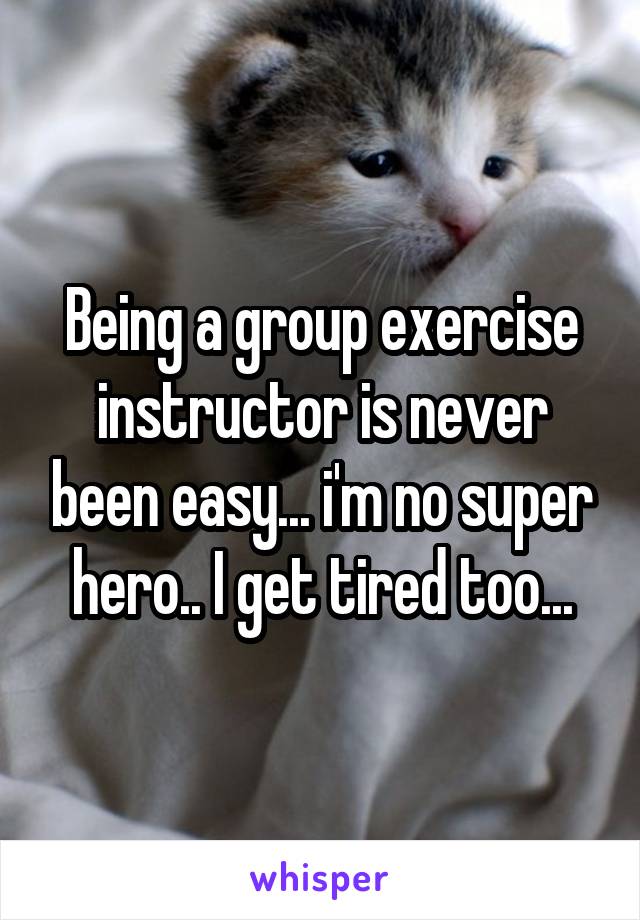 Being a group exercise instructor is never been easy... i'm no super hero.. I get tired too...