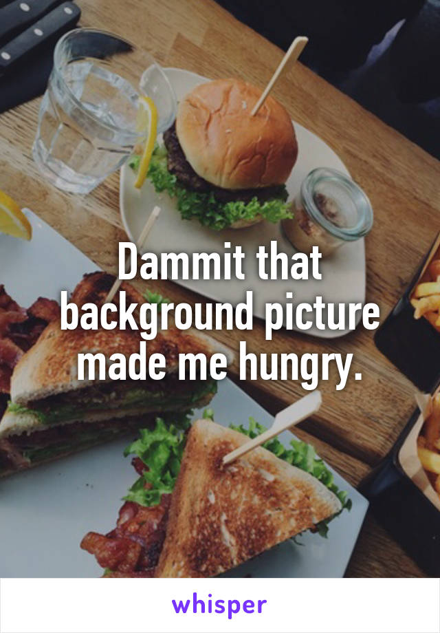 Dammit that background picture made me hungry.