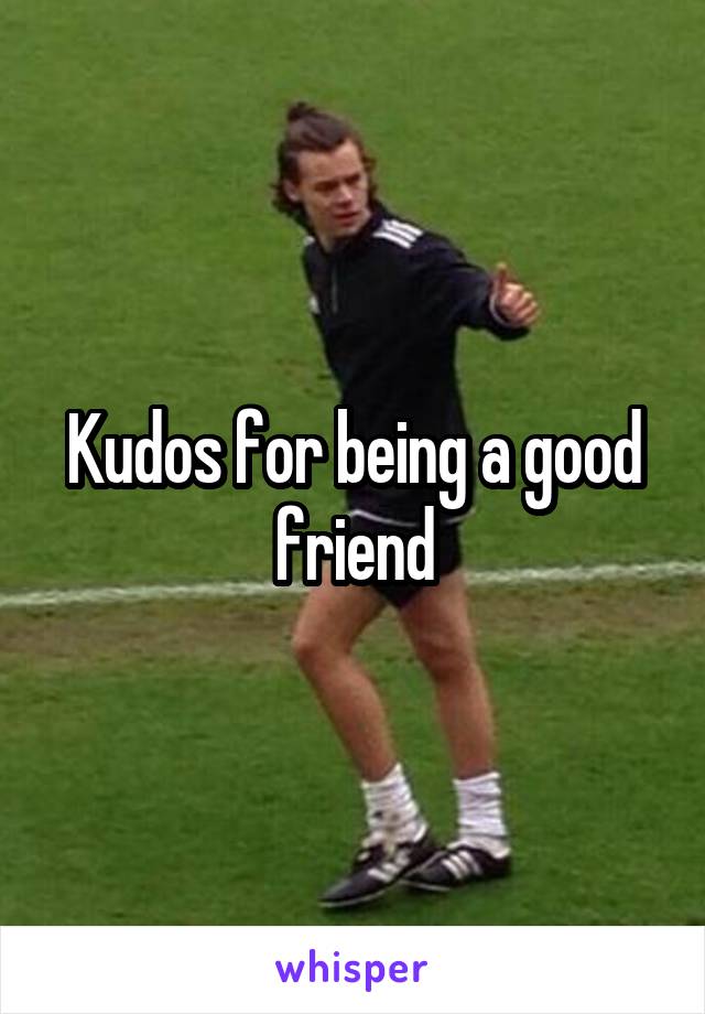 Kudos for being a good friend