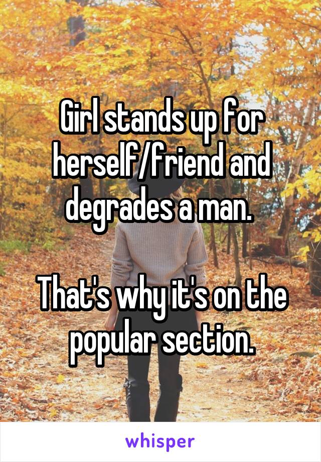 Girl stands up for herself/friend and degrades a man. 

That's why it's on the popular section.