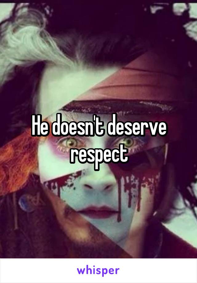 He doesn't deserve respect