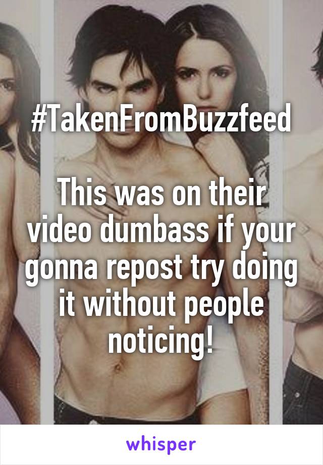 #TakenFromBuzzfeed

This was on their video dumbass if your gonna repost try doing it without people noticing!