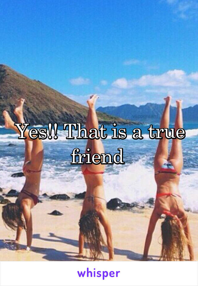 Yes!! That is a true friend 