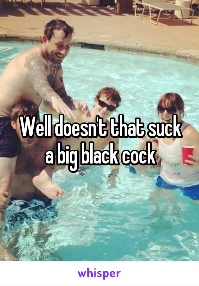 Well doesn't that suck a big black cock