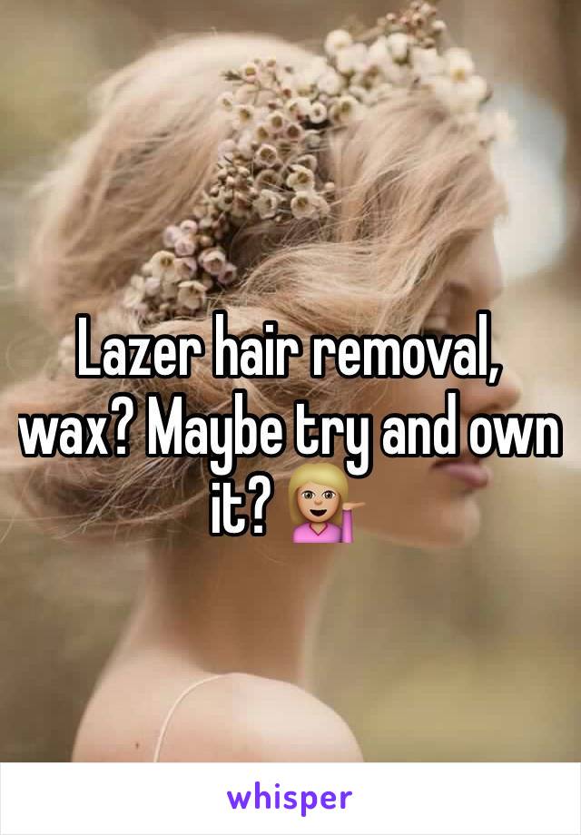 Lazer hair removal, wax? Maybe try and own it? 💁🏼