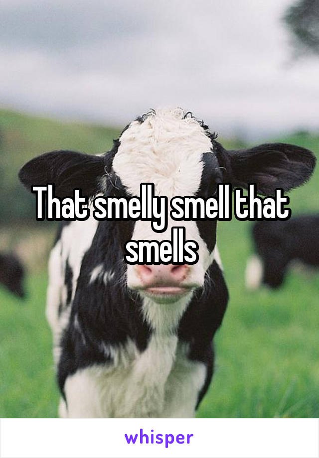 That smelly smell that smells