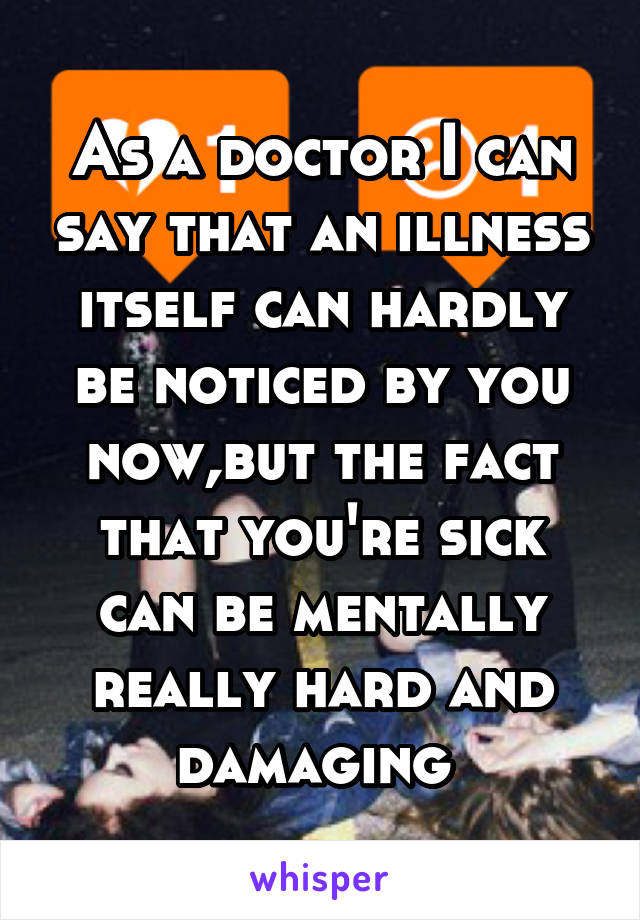 As a doctor I can say that an illness itself can hardly be noticed by you now,but the fact that you're sick can be mentally really hard and damaging 