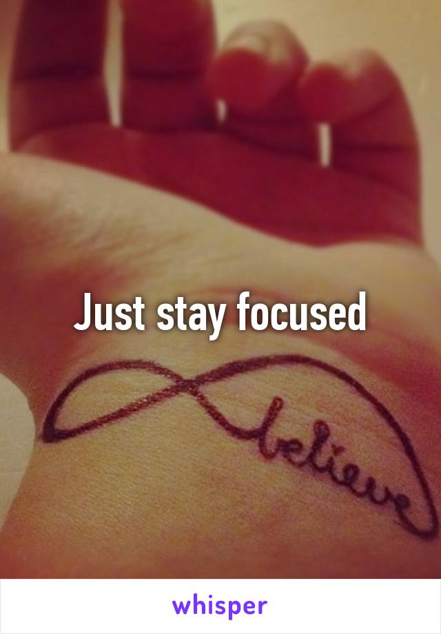 Just stay focused