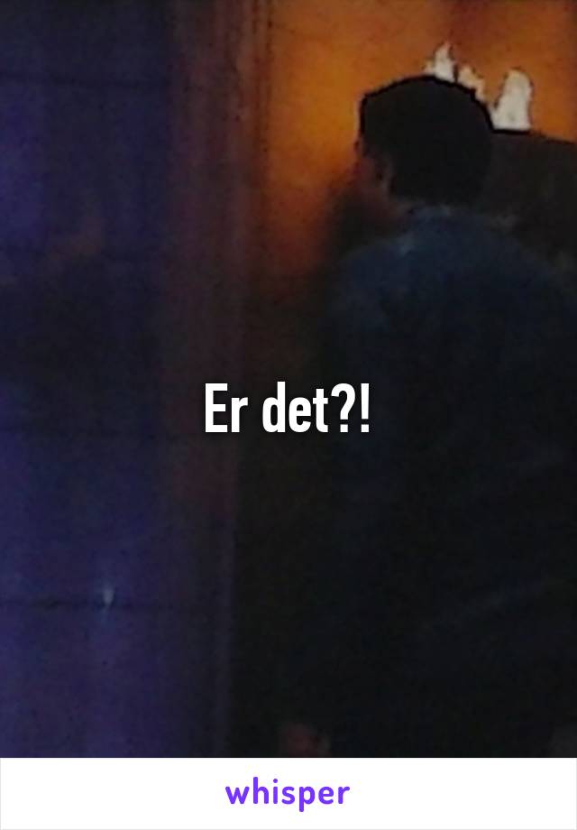 Er det?!