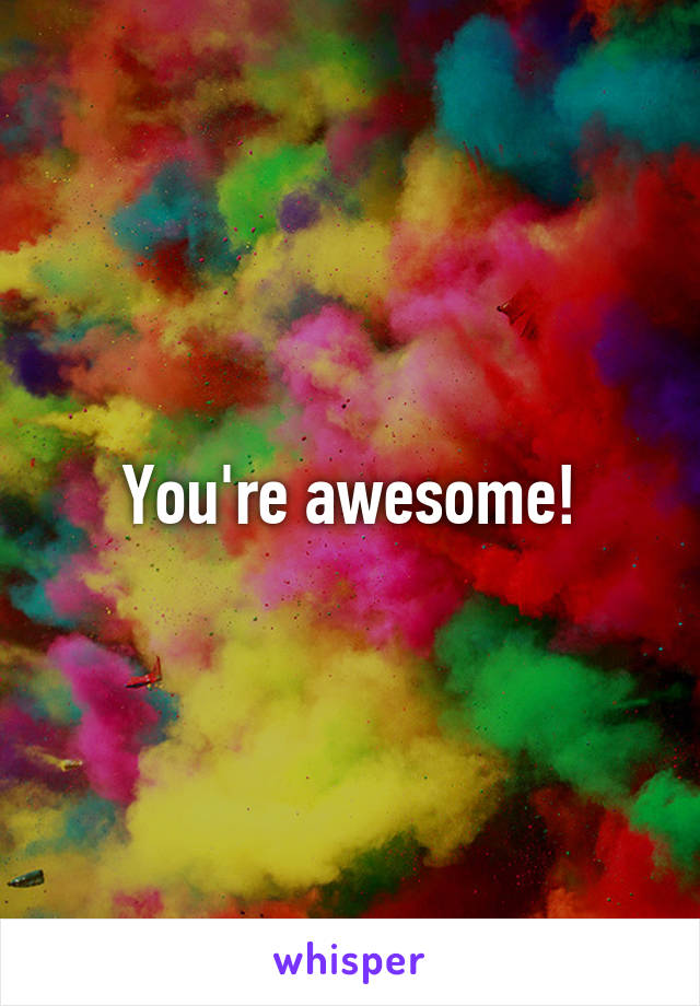 You're awesome!