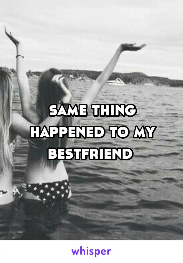 same thing happened to my bestfriend 