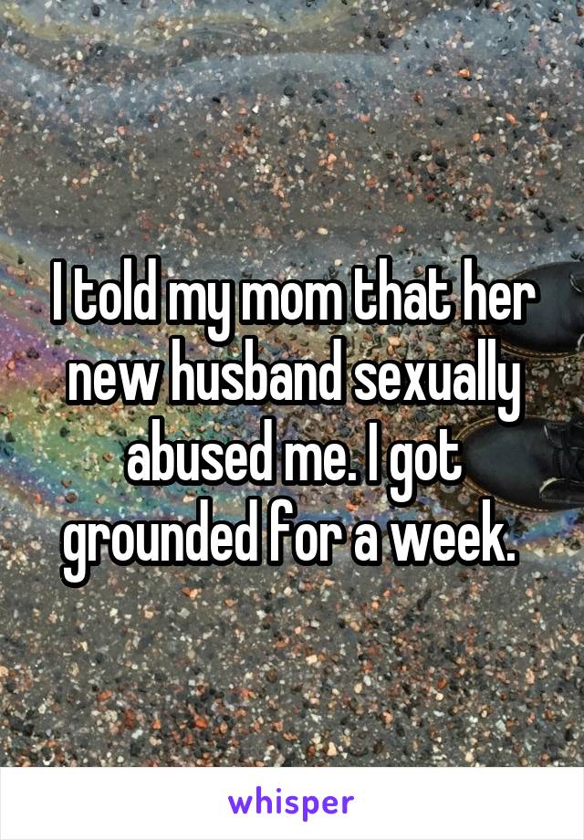 I told my mom that her new husband sexually abused me. I got grounded for a week. 