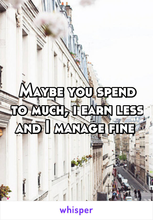 Maybe you spend to much, i earn less and I manage fine 